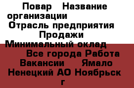 Повар › Название организации ­ Burger King › Отрасль предприятия ­ Продажи › Минимальный оклад ­ 25 000 - Все города Работа » Вакансии   . Ямало-Ненецкий АО,Ноябрьск г.